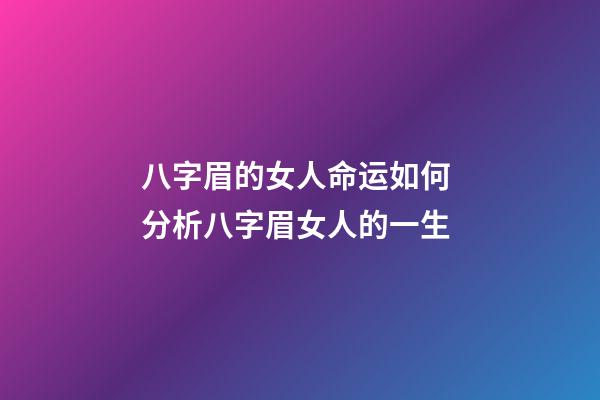 八字眉的女人命运如何 分析八字眉女人的一生
